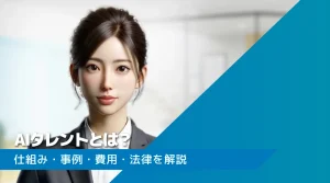 AIタレントとは？仕組み・事例・費用・法律をわかりやすく解説