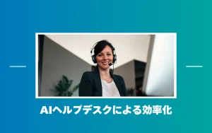 AIヘルプデスクとは？AI活用で社内問い合わせを効率化できる対話型AIエージェント